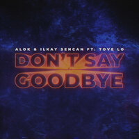 Alok & Ilkay Sencan & Tove Lo - Don't Say Goodbye